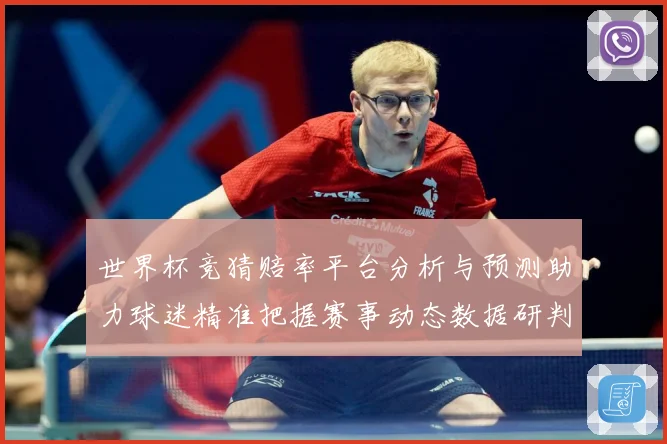 世界杯竞猜赔率平台分析与预测助力球迷精准把握赛事动态数据研判：最新赛事动态与深度分析