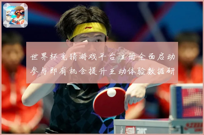 世界杯竞猜游戏平台注册全面启动参与即有机会提升互动体验数据研判：最新赛事动态与深度分析