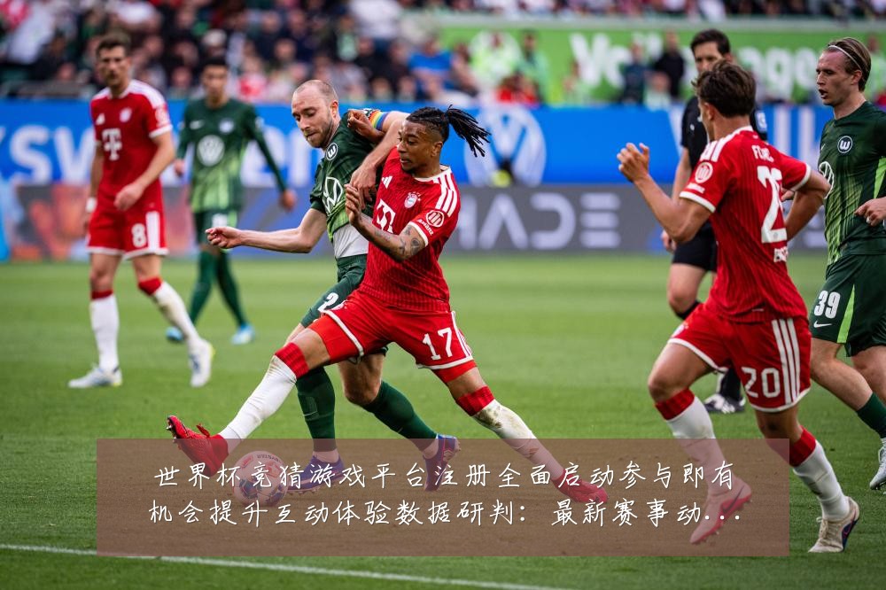 世界杯竞猜游戏平台注册全面启动参与即有机会提升互动体验数据研判：最新赛事动态与深度分析