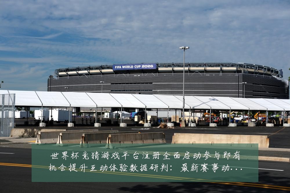 世界杯竞猜游戏平台注册全面启动参与即有机会提升互动体验数据研判：最新赛事动态与深度分析